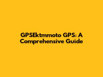 GPSEktmmoto GPS: A Comprehensive Guide