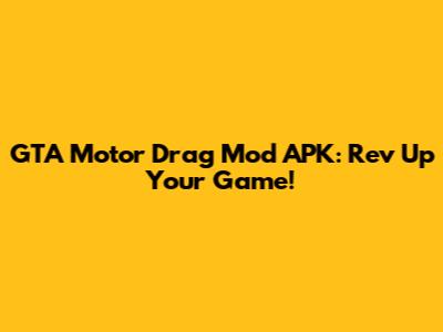 GTA Motor Drag Mod APK: Rev Up Your Game!