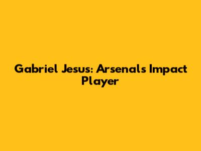 Gabriel Jesus: Arsenal's Impact Player