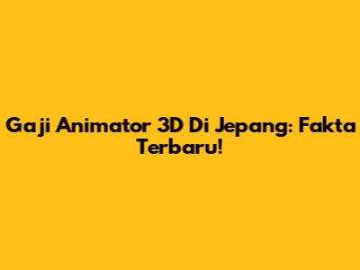 Gaji Animator 3D Di Jepang: Fakta Terbaru!