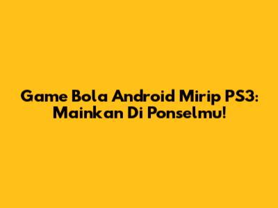 Game Bola Android Mirip PS3: Mainkan Di Ponselmu!