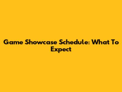 Game Showcase Schedule: What To Expect