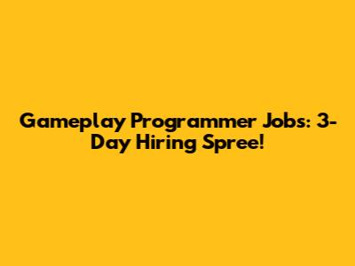 Gameplay Programmer Jobs: 3-Day Hiring Spree!