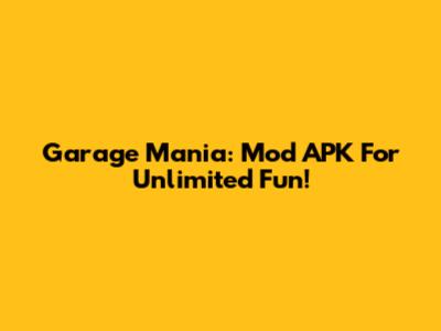 Garage Mania: Mod APK For Unlimited Fun!