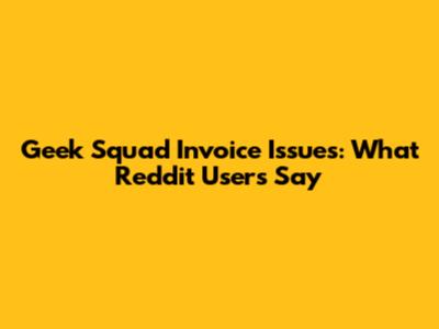 Geek Squad Invoice Issues: What Reddit Users Say
