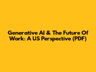 Generative AI & The Future Of Work: A US Perspective (PDF)