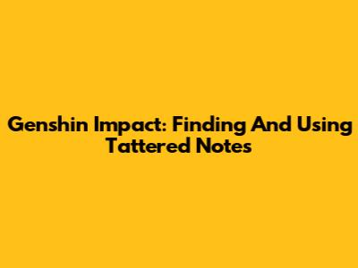 Genshin Impact: Finding And Using Tattered Notes