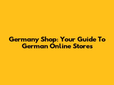 Germany Shop: Your Guide To German Online Stores