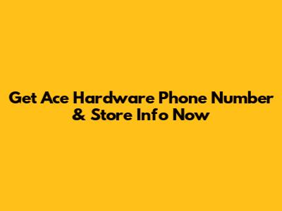 Get Ace Hardware Phone Number & Store Info Now