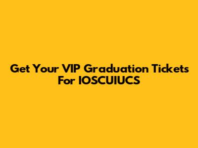Get Your VIP Graduation Tickets For IOSCUIUCS