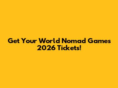 Get Your World Nomad Games 2026 Tickets!
