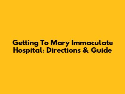 Getting To Mary Immaculate Hospital: Directions & Guide