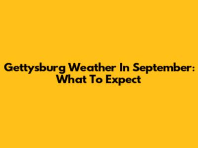 Gettysburg Weather In September: What To Expect
