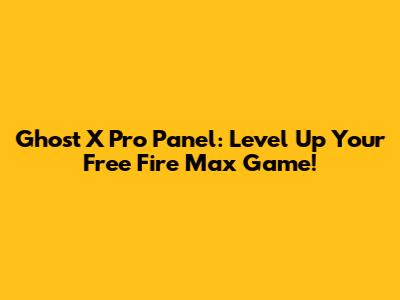 Ghost X Pro Panel: Level Up Your Free Fire Max Game!