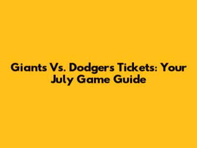 Giants Vs. Dodgers Tickets: Your July Game Guide