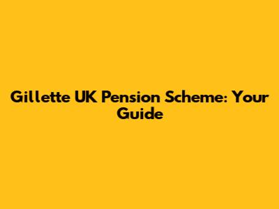 Gillette UK Pension Scheme: Your Guide