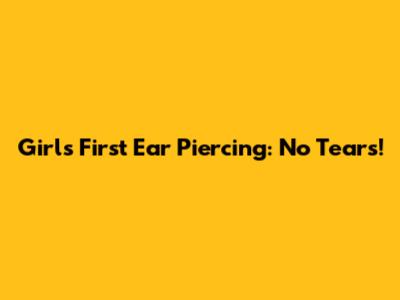 Girl's First Ear Piercing: No Tears!
