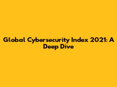 Global Cybersecurity Index 2021: A Deep Dive