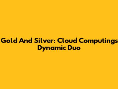 Gold And Silver: Cloud Computing's Dynamic Duo