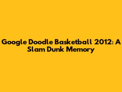 Google Doodle Basketball 2012: A Slam Dunk Memory