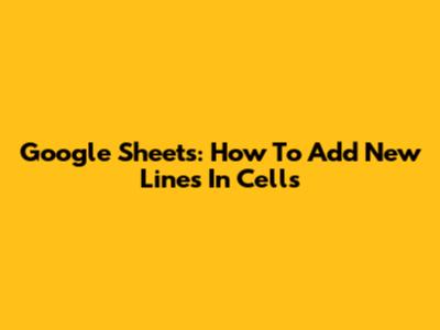 Google Sheets: How To Add New Lines In Cells