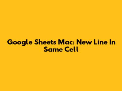 Google Sheets Mac: New Line In Same Cell