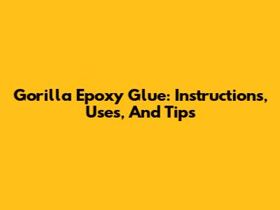 Gorilla Epoxy Glue: Instructions, Uses, And Tips