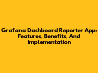 Grafana Dashboard Reporter App: Features, Benefits, And Implementation