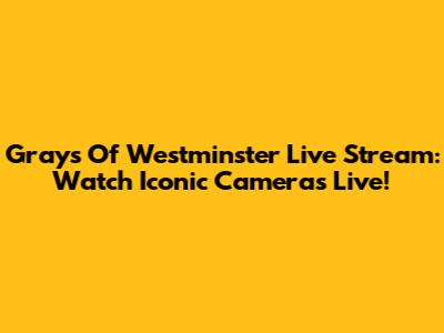 Grays Of Westminster Live Stream: Watch Iconic Cameras Live!