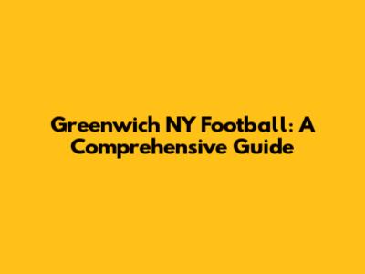 Greenwich NY Football: A Comprehensive Guide