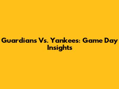 Guardians Vs. Yankees: Game Day Insights