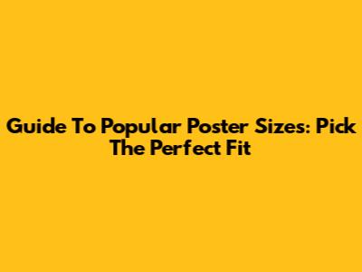 Guide To Popular Poster Sizes: Pick The Perfect Fit