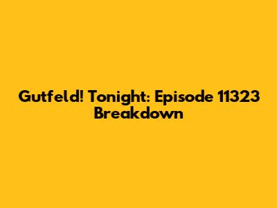 Gutfeld! Tonight: Episode 11323 Breakdown