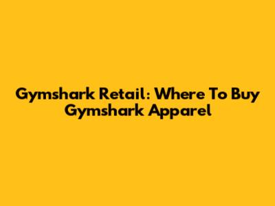 Gymshark Retail: Where To Buy Gymshark Apparel