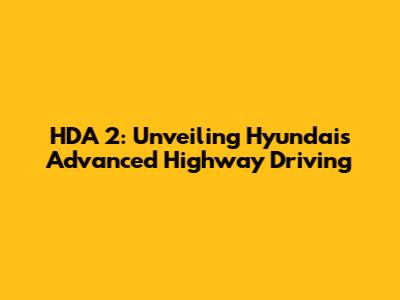 HDA 2: Unveiling Hyundai's Advanced Highway Driving