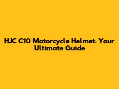 HJC C10 Motorcycle Helmet: Your Ultimate Guide