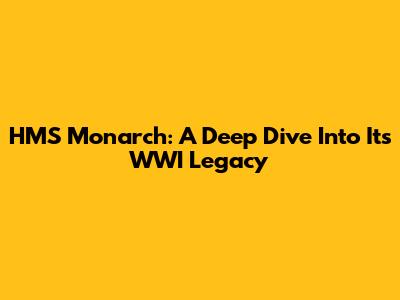HMS Monarch: A Deep Dive Into Its WWI Legacy