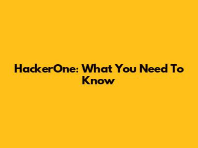 HackerOne: What You Need To Know