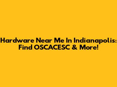 Hardware Near Me In Indianapolis: Find OSCACESC & More!