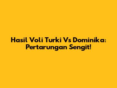 Hasil Voli Turki Vs Dominika: Pertarungan Sengit!
