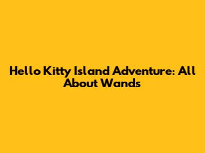 Hello Kitty Island Adventure: All About Wands