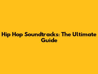 Hip Hop Soundtracks: The Ultimate Guide