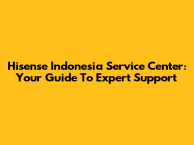 Hisense Indonesia Service Center: Your Guide To Expert Support