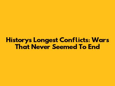 History's Longest Conflicts: Wars That Never Seemed To End