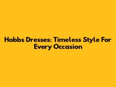 Hobbs Dresses: Timeless Style For Every Occasion