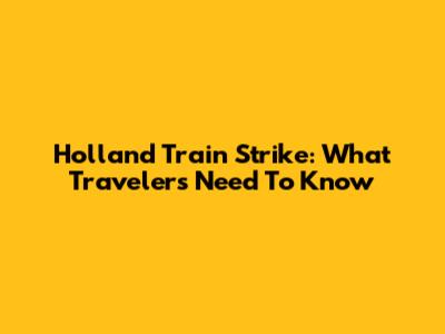Holland Train Strike: What Travelers Need To Know