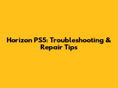 Horizon PS5: Troubleshooting & Repair Tips