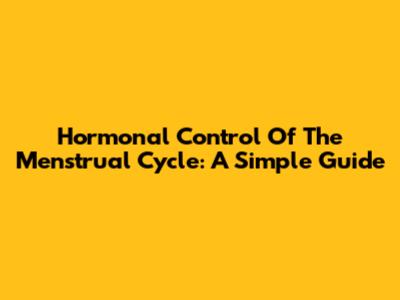 Hormonal Control Of The Menstrual Cycle: A Simple Guide