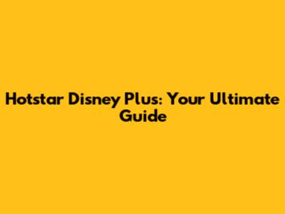 Hotstar Disney Plus: Your Ultimate Guide
