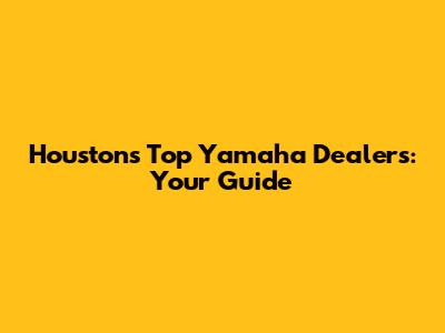 Houston's Top Yamaha Dealers: Your Guide